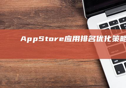 App Store应用排名优化策略与实践