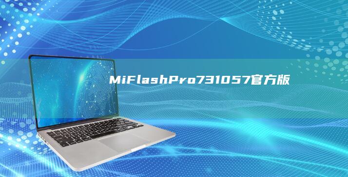 MiFlashPro7.3.105.7 官方版红米手机所有型号「MiFlashPro7.3.105.7 官方版」